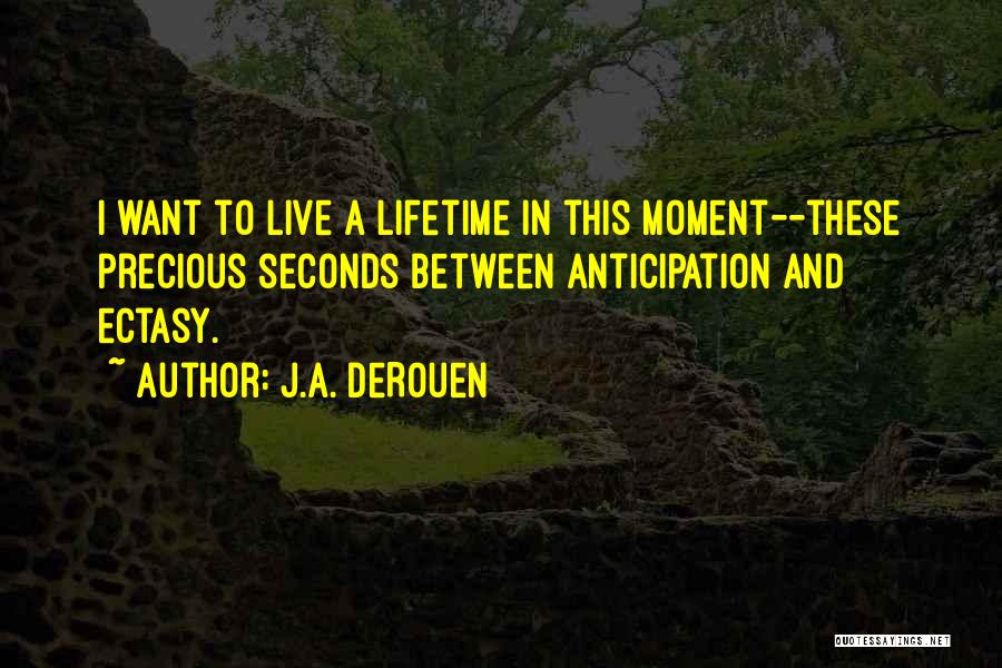 J.A. DeRouen Quotes: I Want To Live A Lifetime In This Moment--these Precious Seconds Between Anticipation And Ectasy.