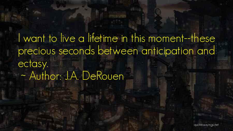 J.A. DeRouen Quotes: I Want To Live A Lifetime In This Moment--these Precious Seconds Between Anticipation And Ectasy.