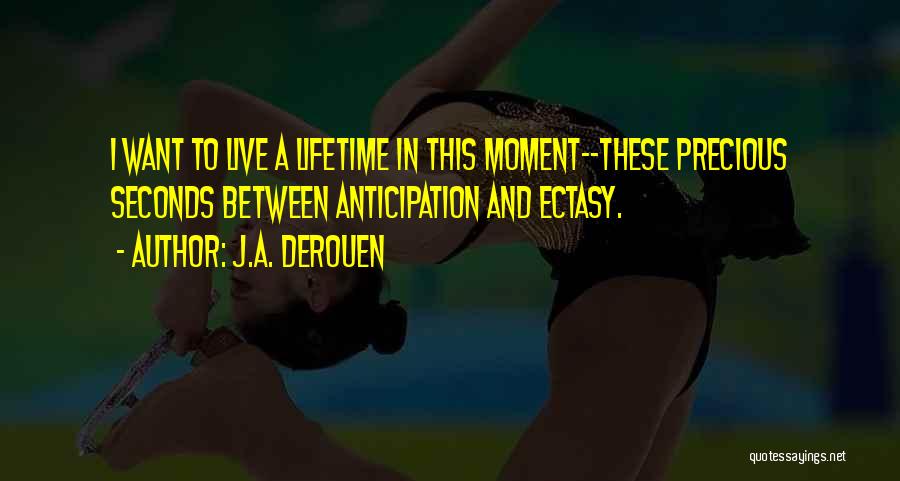 J.A. DeRouen Quotes: I Want To Live A Lifetime In This Moment--these Precious Seconds Between Anticipation And Ectasy.