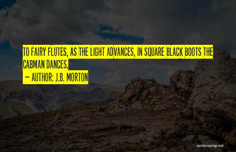 J.B. Morton Quotes: To Fairy Flutes, As The Light Advances, In Square Black Boots The Cabman Dances.