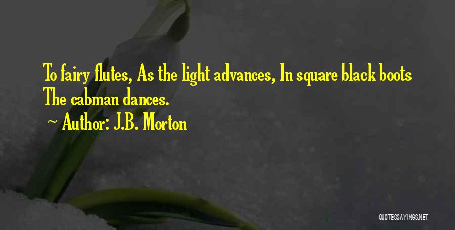 J.B. Morton Quotes: To Fairy Flutes, As The Light Advances, In Square Black Boots The Cabman Dances.