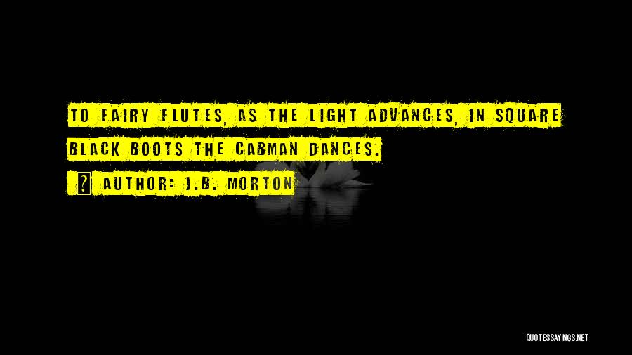 J.B. Morton Quotes: To Fairy Flutes, As The Light Advances, In Square Black Boots The Cabman Dances.