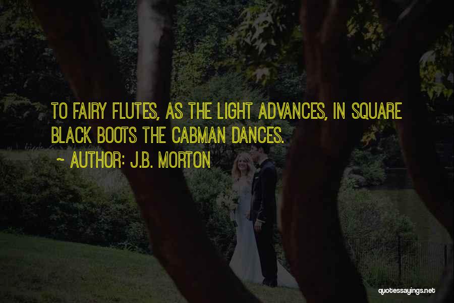 J.B. Morton Quotes: To Fairy Flutes, As The Light Advances, In Square Black Boots The Cabman Dances.