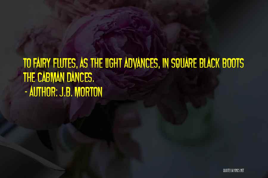 J.B. Morton Quotes: To Fairy Flutes, As The Light Advances, In Square Black Boots The Cabman Dances.