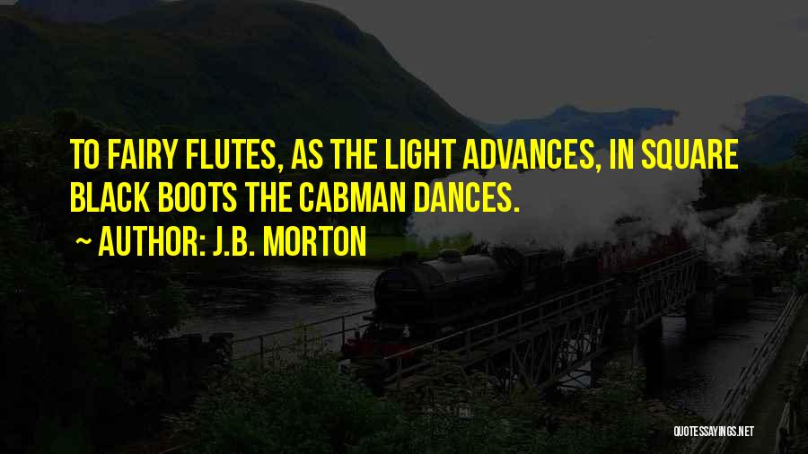 J.B. Morton Quotes: To Fairy Flutes, As The Light Advances, In Square Black Boots The Cabman Dances.