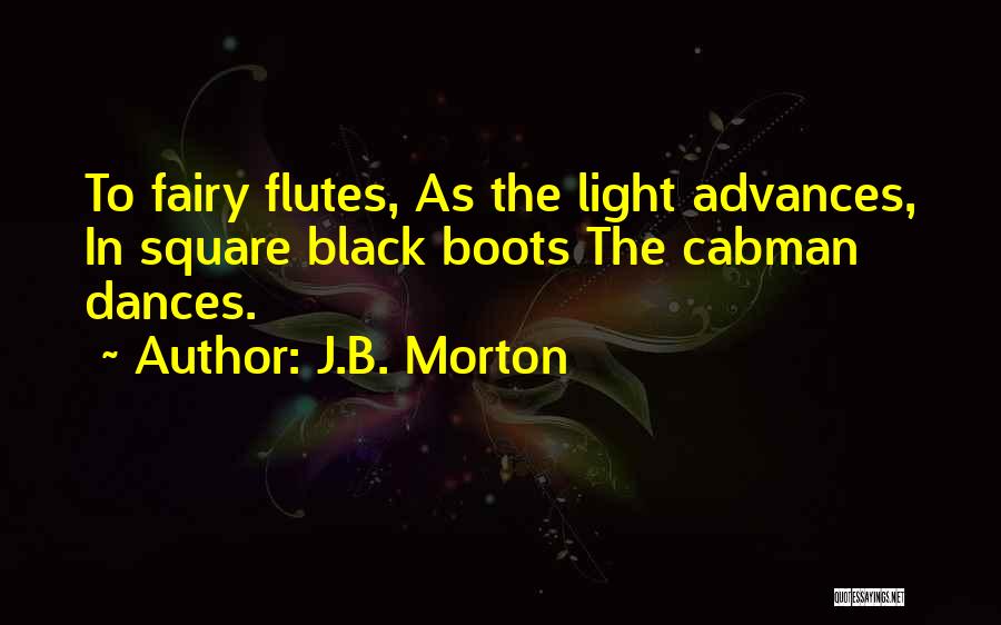 J.B. Morton Quotes: To Fairy Flutes, As The Light Advances, In Square Black Boots The Cabman Dances.