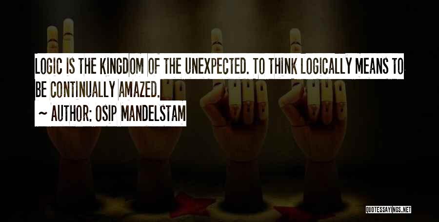 Osip Mandelstam Quotes: Logic Is The Kingdom Of The Unexpected. To Think Logically Means To Be Continually Amazed.