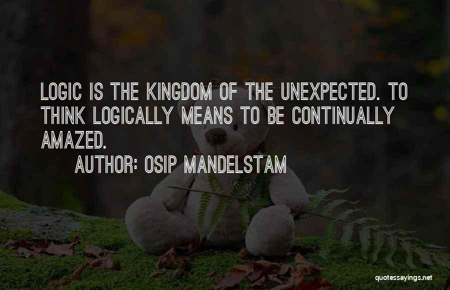 Osip Mandelstam Quotes: Logic Is The Kingdom Of The Unexpected. To Think Logically Means To Be Continually Amazed.