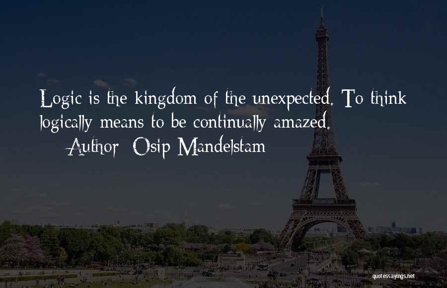 Osip Mandelstam Quotes: Logic Is The Kingdom Of The Unexpected. To Think Logically Means To Be Continually Amazed.