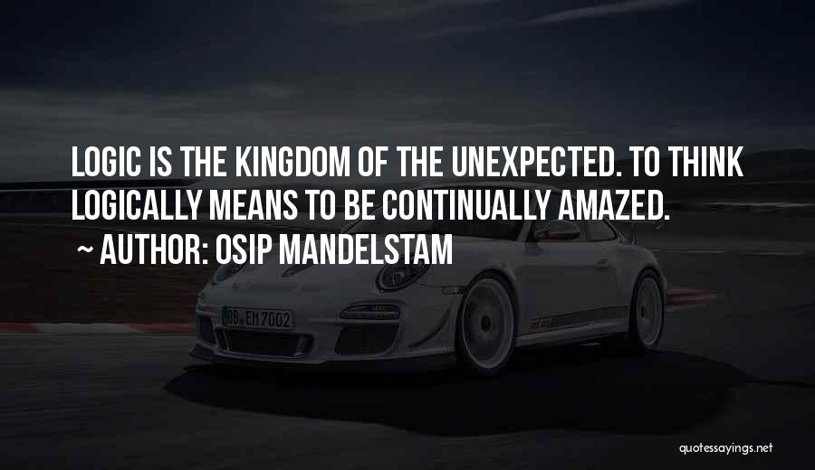 Osip Mandelstam Quotes: Logic Is The Kingdom Of The Unexpected. To Think Logically Means To Be Continually Amazed.