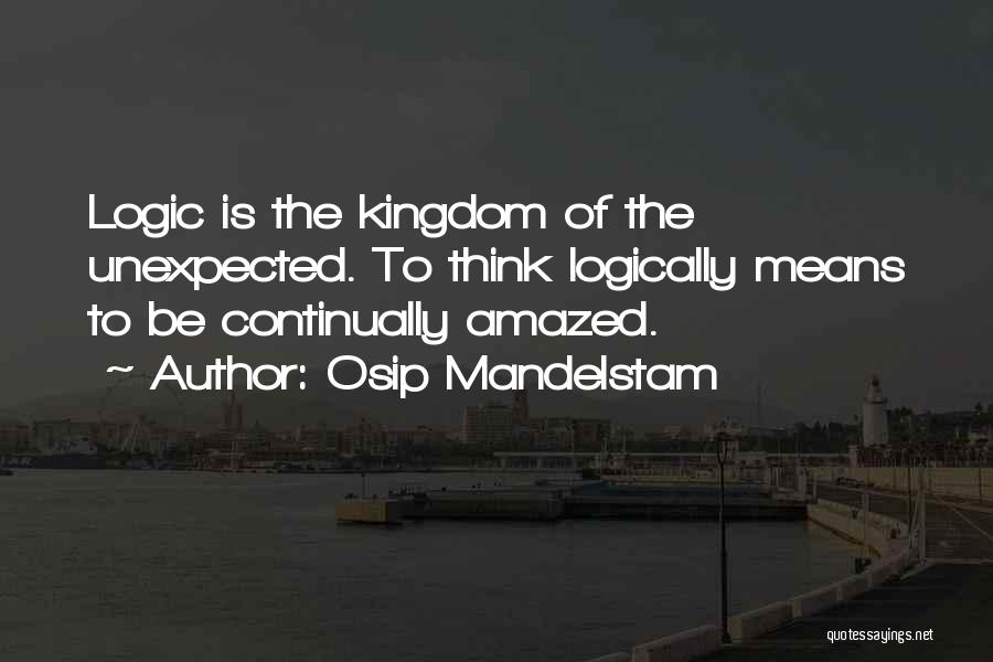 Osip Mandelstam Quotes: Logic Is The Kingdom Of The Unexpected. To Think Logically Means To Be Continually Amazed.