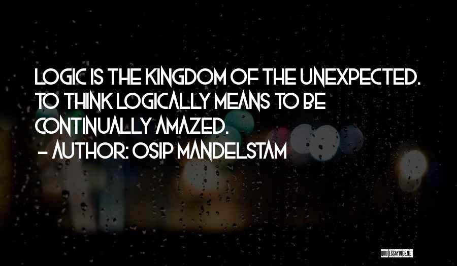 Osip Mandelstam Quotes: Logic Is The Kingdom Of The Unexpected. To Think Logically Means To Be Continually Amazed.