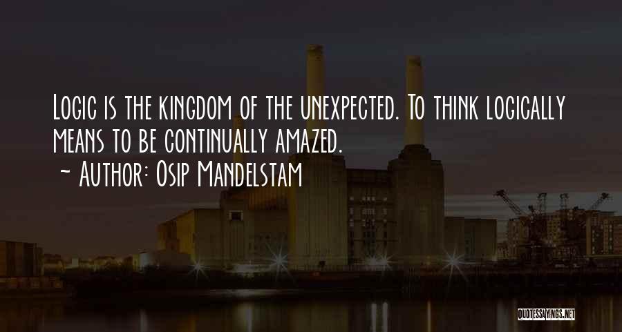 Osip Mandelstam Quotes: Logic Is The Kingdom Of The Unexpected. To Think Logically Means To Be Continually Amazed.