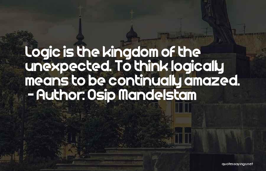 Osip Mandelstam Quotes: Logic Is The Kingdom Of The Unexpected. To Think Logically Means To Be Continually Amazed.