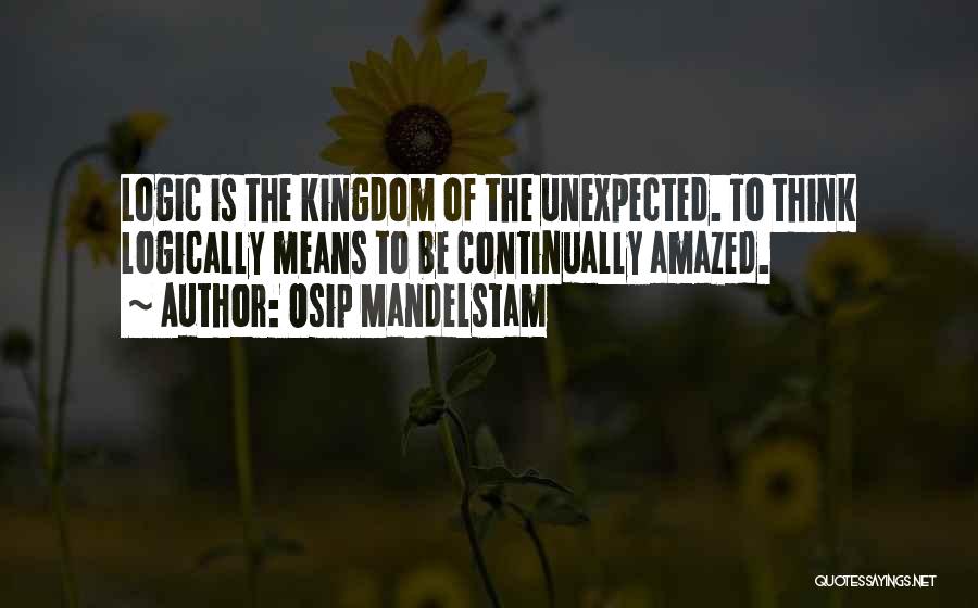 Osip Mandelstam Quotes: Logic Is The Kingdom Of The Unexpected. To Think Logically Means To Be Continually Amazed.