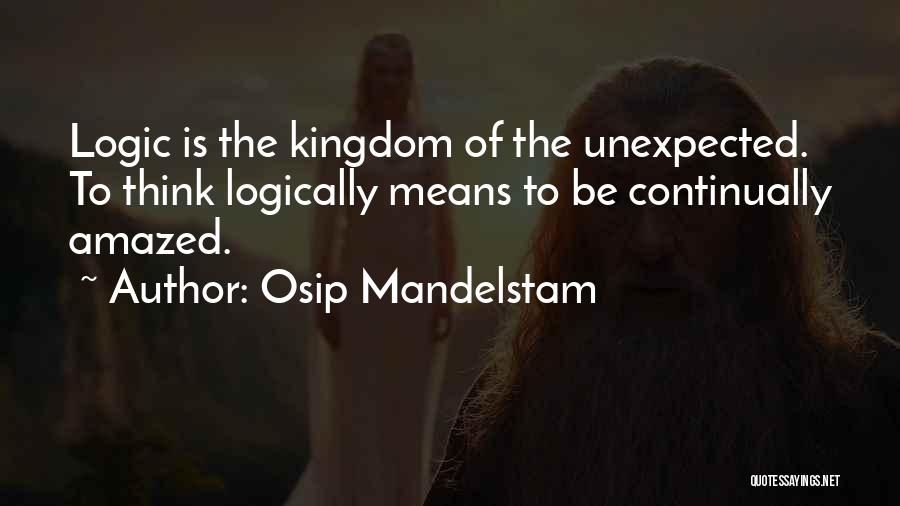 Osip Mandelstam Quotes: Logic Is The Kingdom Of The Unexpected. To Think Logically Means To Be Continually Amazed.