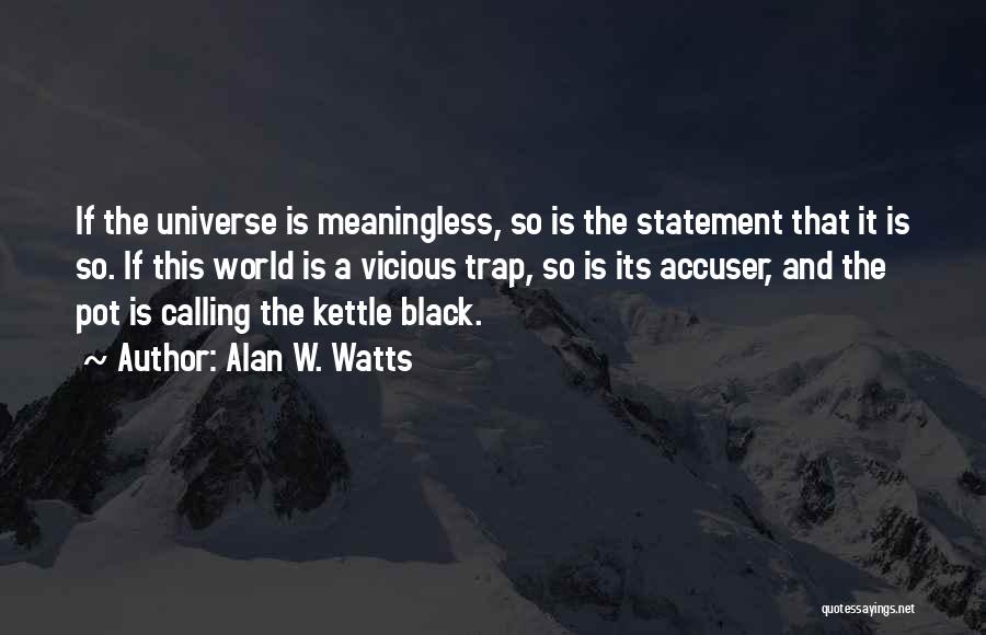 Alan W. Watts Quotes: If The Universe Is Meaningless, So Is The Statement That It Is So. If This World Is A Vicious Trap,