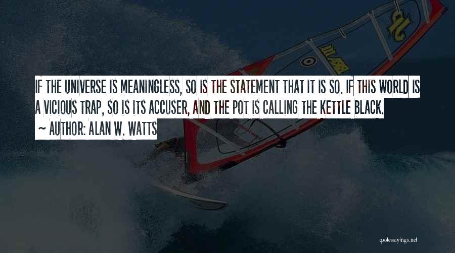 Alan W. Watts Quotes: If The Universe Is Meaningless, So Is The Statement That It Is So. If This World Is A Vicious Trap,