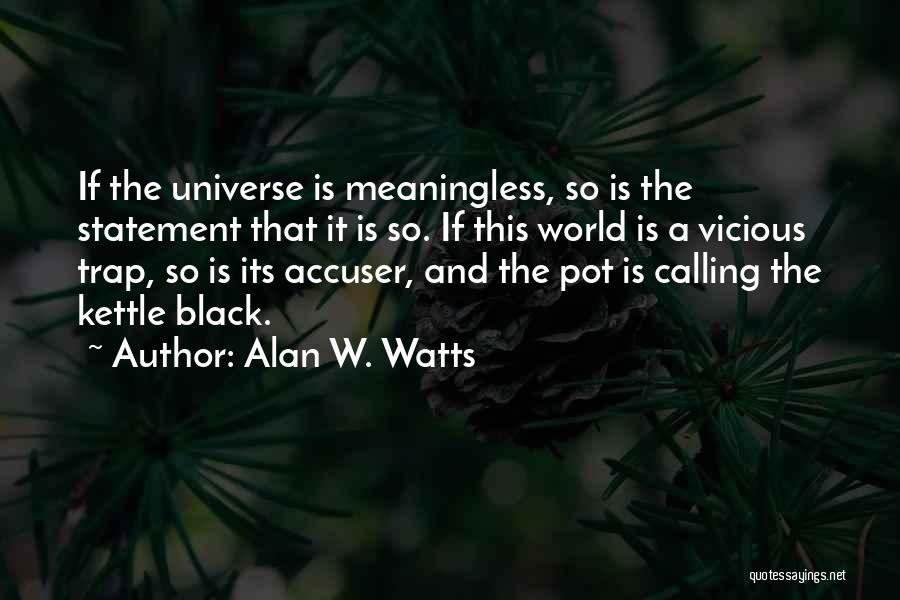 Alan W. Watts Quotes: If The Universe Is Meaningless, So Is The Statement That It Is So. If This World Is A Vicious Trap,