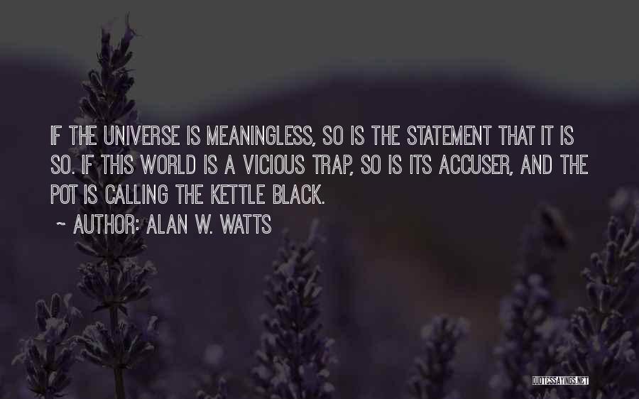 Alan W. Watts Quotes: If The Universe Is Meaningless, So Is The Statement That It Is So. If This World Is A Vicious Trap,