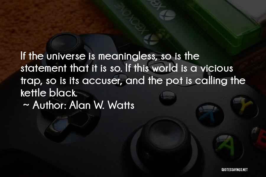 Alan W. Watts Quotes: If The Universe Is Meaningless, So Is The Statement That It Is So. If This World Is A Vicious Trap,