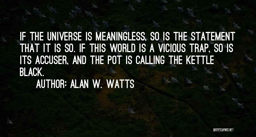 Alan W. Watts Quotes: If The Universe Is Meaningless, So Is The Statement That It Is So. If This World Is A Vicious Trap,