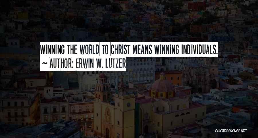 Erwin W. Lutzer Quotes: Winning The World To Christ Means Winning Individuals.