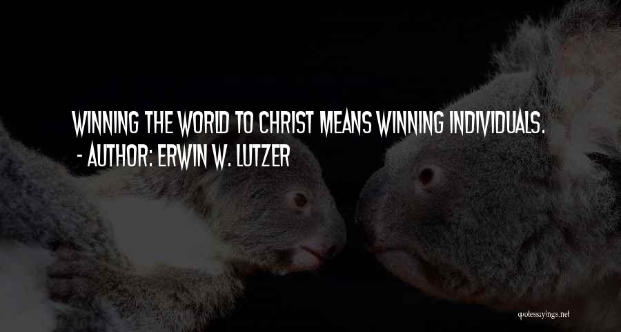 Erwin W. Lutzer Quotes: Winning The World To Christ Means Winning Individuals.