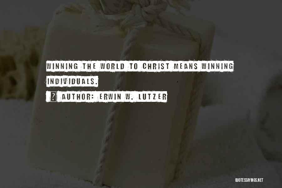 Erwin W. Lutzer Quotes: Winning The World To Christ Means Winning Individuals.