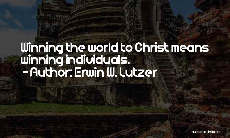 Erwin W. Lutzer Quotes: Winning The World To Christ Means Winning Individuals.