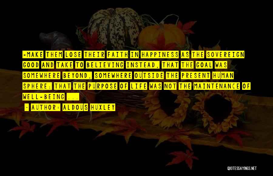 Aldous Huxley Quotes: -make Them Lose Their Faith In Happiness As The Sovereign Good And Take To Believing Instead, That The Goal Was