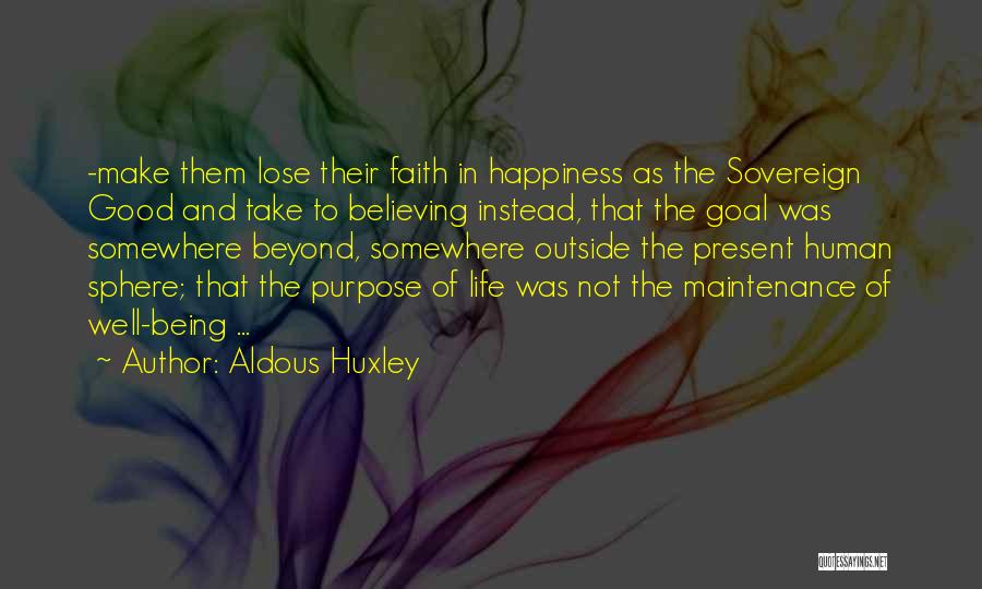 Aldous Huxley Quotes: -make Them Lose Their Faith In Happiness As The Sovereign Good And Take To Believing Instead, That The Goal Was