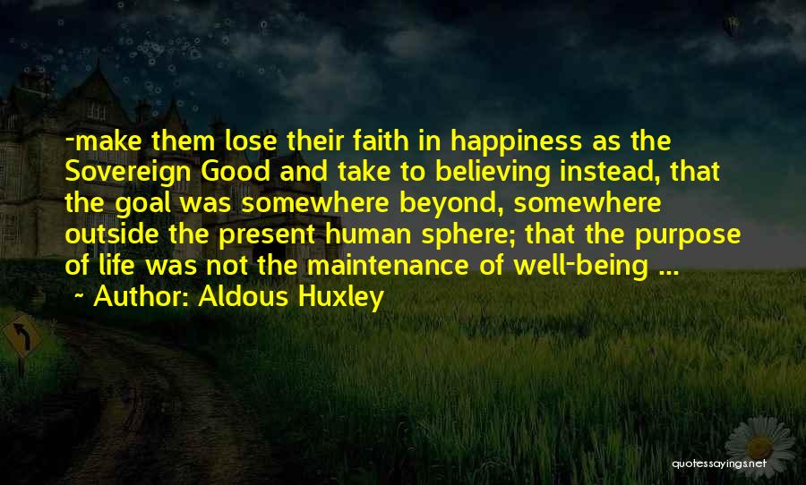 Aldous Huxley Quotes: -make Them Lose Their Faith In Happiness As The Sovereign Good And Take To Believing Instead, That The Goal Was