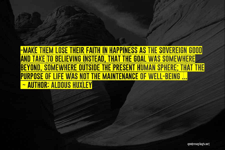 Aldous Huxley Quotes: -make Them Lose Their Faith In Happiness As The Sovereign Good And Take To Believing Instead, That The Goal Was