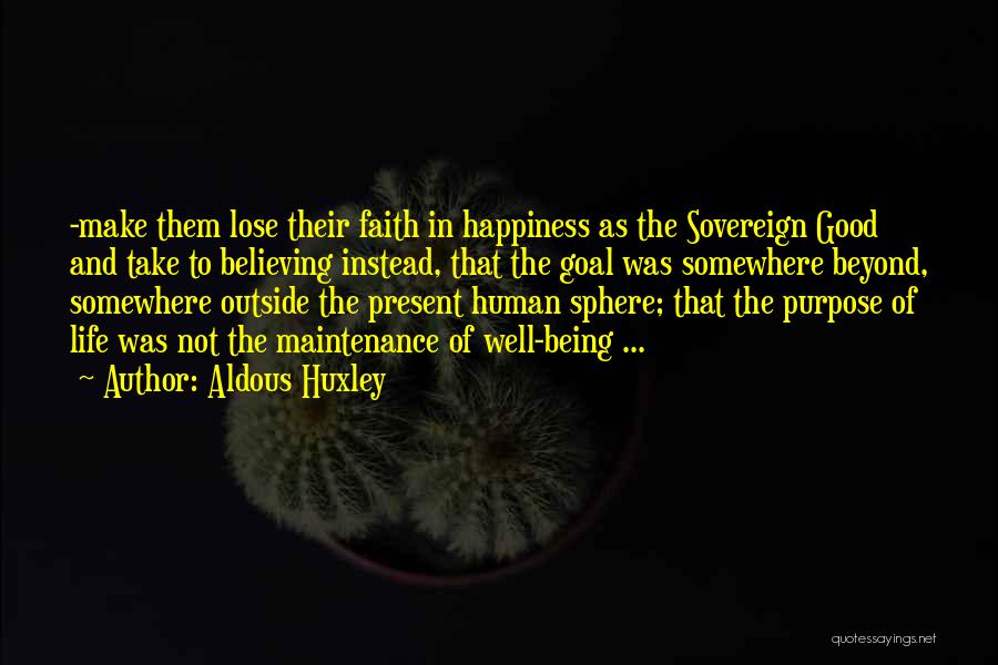 Aldous Huxley Quotes: -make Them Lose Their Faith In Happiness As The Sovereign Good And Take To Believing Instead, That The Goal Was