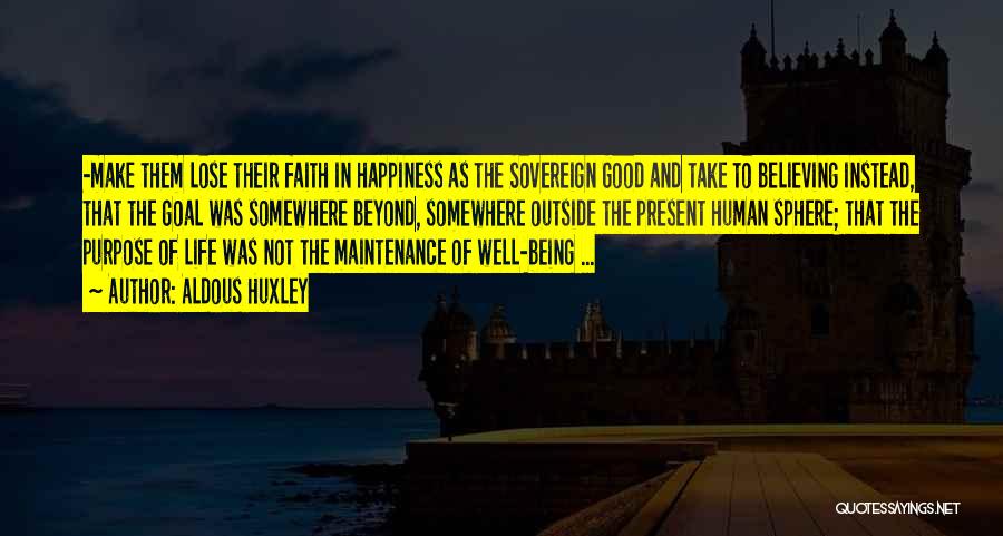 Aldous Huxley Quotes: -make Them Lose Their Faith In Happiness As The Sovereign Good And Take To Believing Instead, That The Goal Was