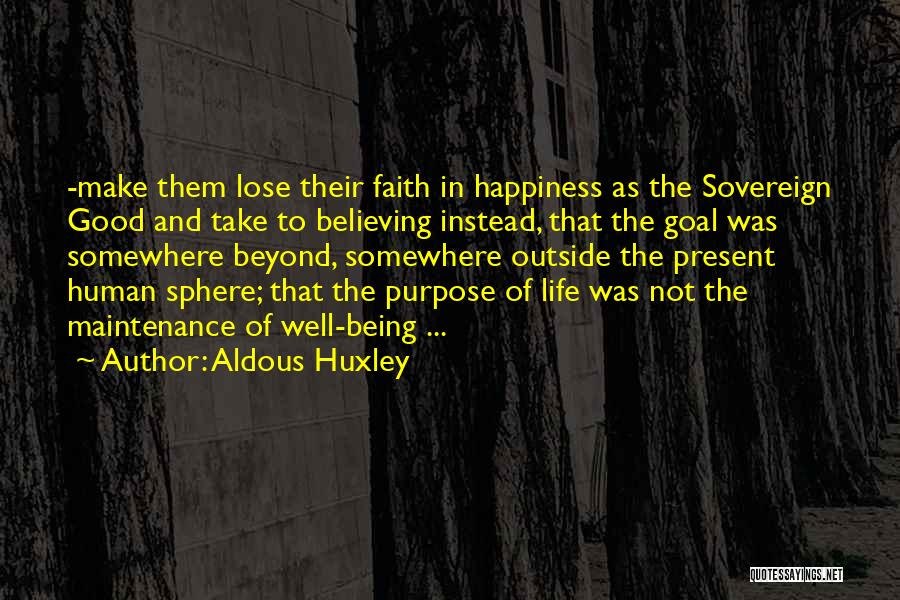 Aldous Huxley Quotes: -make Them Lose Their Faith In Happiness As The Sovereign Good And Take To Believing Instead, That The Goal Was