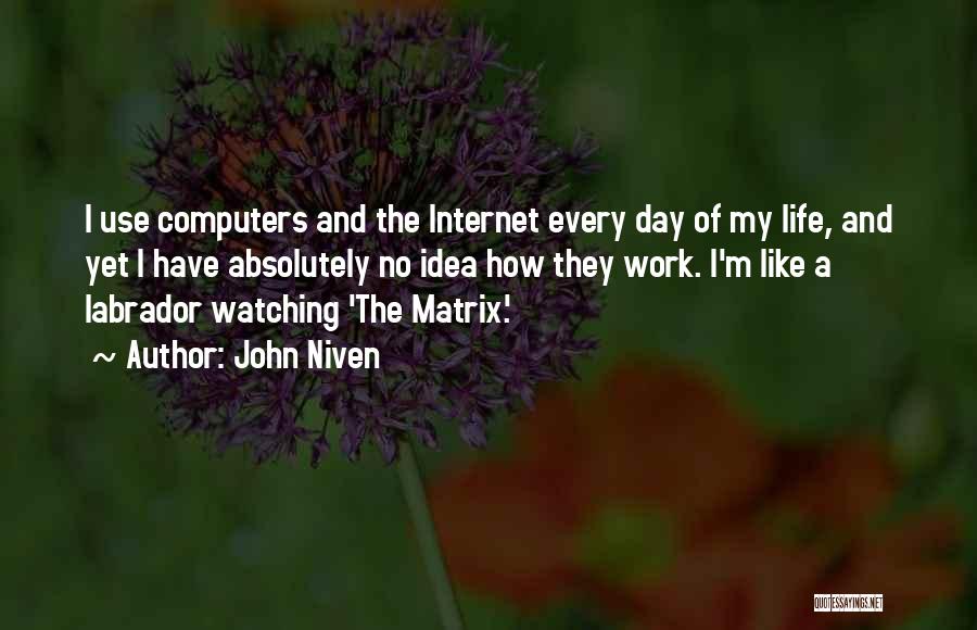 John Niven Quotes: I Use Computers And The Internet Every Day Of My Life, And Yet I Have Absolutely No Idea How They