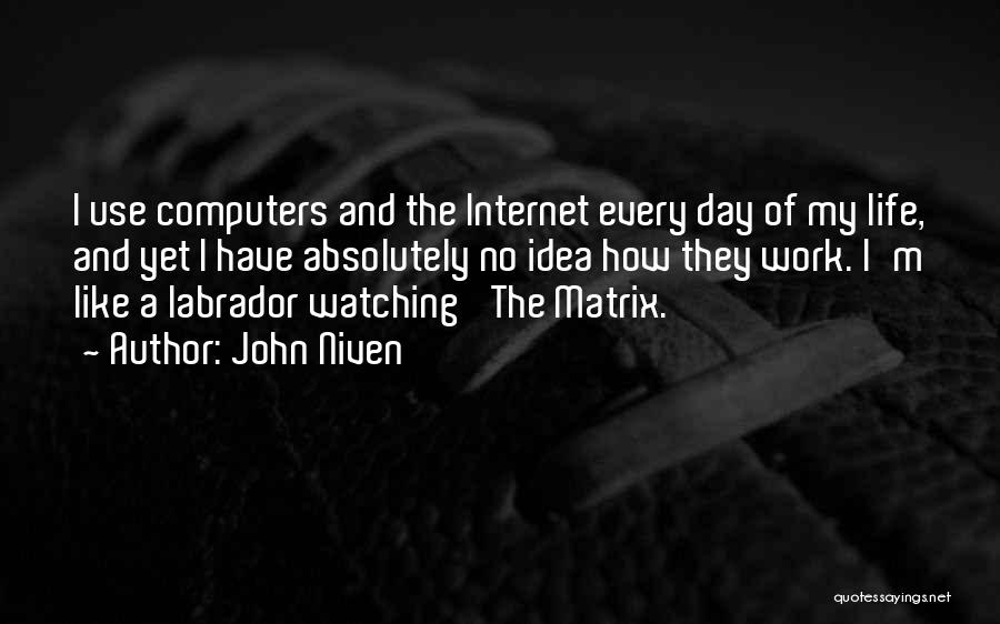 John Niven Quotes: I Use Computers And The Internet Every Day Of My Life, And Yet I Have Absolutely No Idea How They