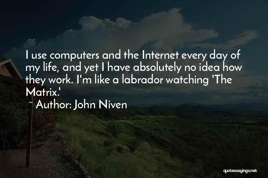 John Niven Quotes: I Use Computers And The Internet Every Day Of My Life, And Yet I Have Absolutely No Idea How They