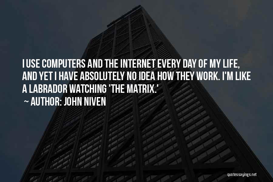 John Niven Quotes: I Use Computers And The Internet Every Day Of My Life, And Yet I Have Absolutely No Idea How They