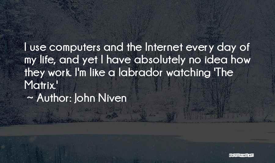 John Niven Quotes: I Use Computers And The Internet Every Day Of My Life, And Yet I Have Absolutely No Idea How They