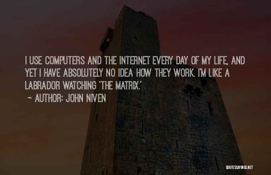 John Niven Quotes: I Use Computers And The Internet Every Day Of My Life, And Yet I Have Absolutely No Idea How They