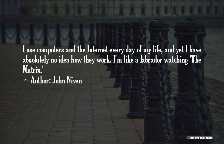 John Niven Quotes: I Use Computers And The Internet Every Day Of My Life, And Yet I Have Absolutely No Idea How They