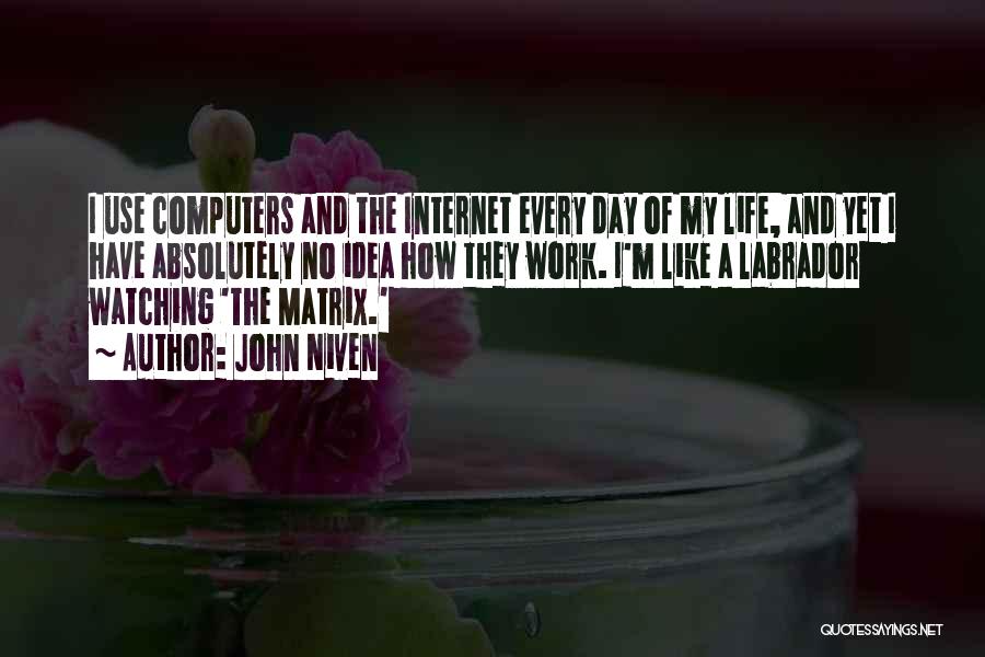 John Niven Quotes: I Use Computers And The Internet Every Day Of My Life, And Yet I Have Absolutely No Idea How They