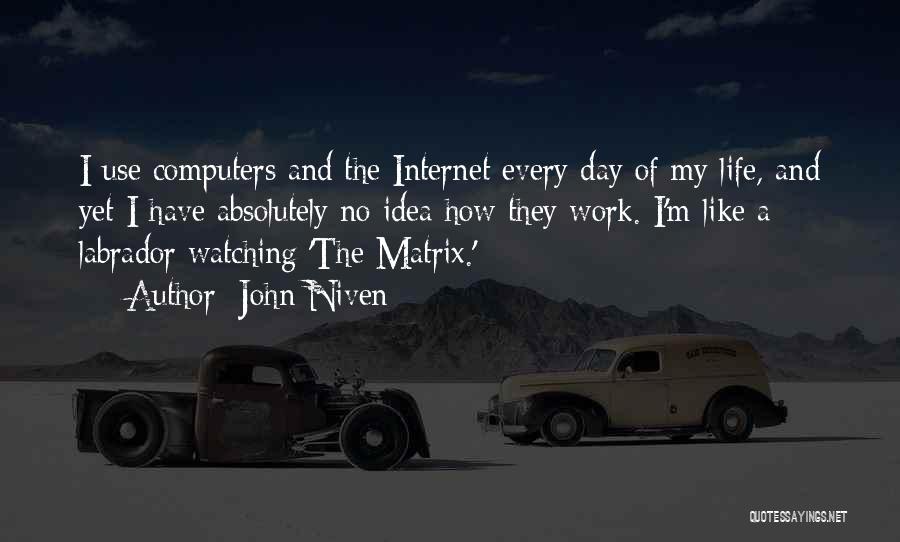John Niven Quotes: I Use Computers And The Internet Every Day Of My Life, And Yet I Have Absolutely No Idea How They