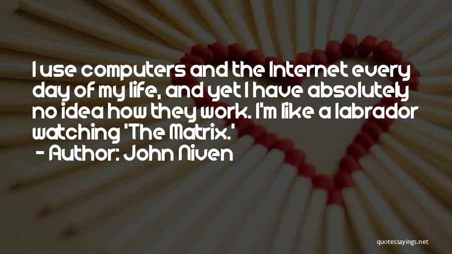 John Niven Quotes: I Use Computers And The Internet Every Day Of My Life, And Yet I Have Absolutely No Idea How They