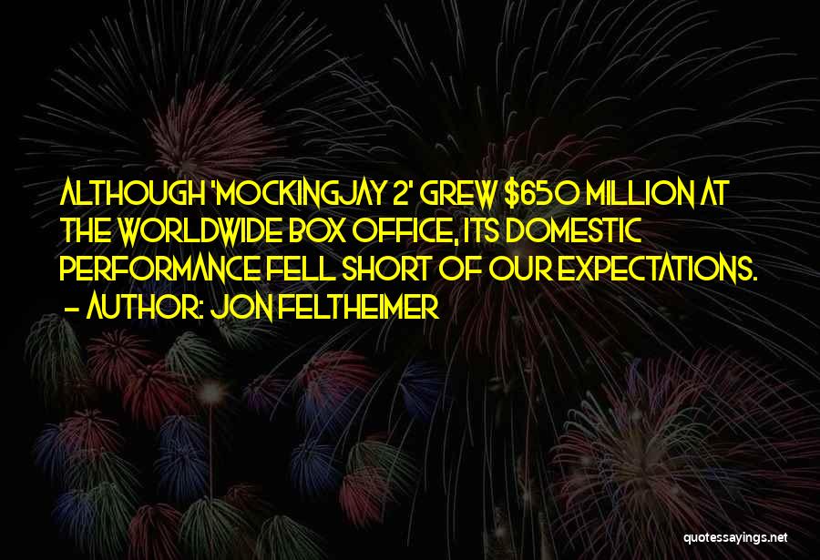 Jon Feltheimer Quotes: Although 'mockingjay 2' Grew $650 Million At The Worldwide Box Office, Its Domestic Performance Fell Short Of Our Expectations.