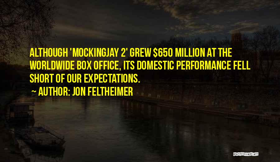 Jon Feltheimer Quotes: Although 'mockingjay 2' Grew $650 Million At The Worldwide Box Office, Its Domestic Performance Fell Short Of Our Expectations.
