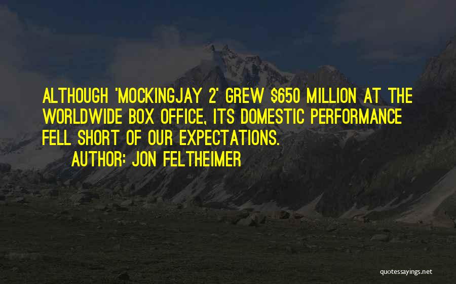 Jon Feltheimer Quotes: Although 'mockingjay 2' Grew $650 Million At The Worldwide Box Office, Its Domestic Performance Fell Short Of Our Expectations.